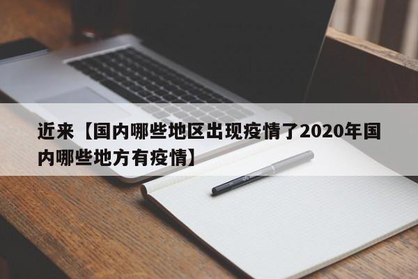 近来【国内哪些地区出现疫情了2020年国内哪些地方有疫情】