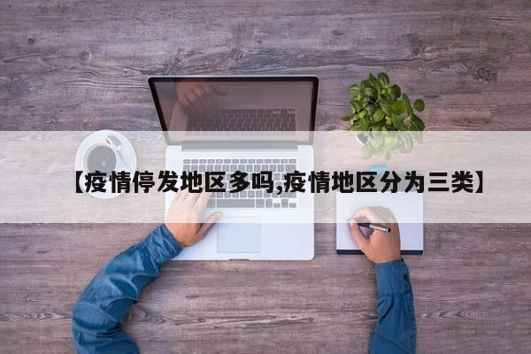 【疫情停发地区多吗,疫情地区分为三类】