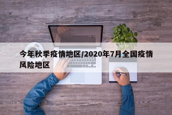 今年秋季疫情地区/2020年7月全国疫情风险地区
