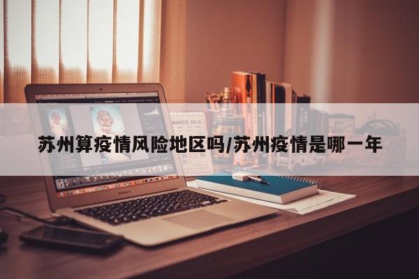苏州算疫情风险地区吗/苏州疫情是哪一年