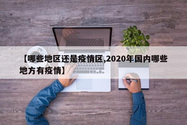 【哪些地区还是疫情区,2020年国内哪些地方有疫情】