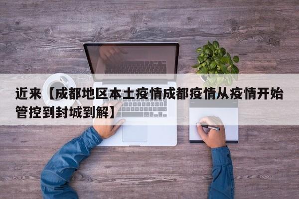 近来【成都地区本土疫情成都疫情从疫情开始管控到封城到解】