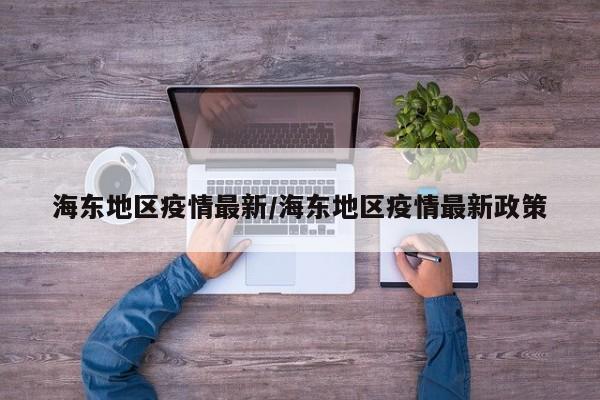 海东地区疫情最新/海东地区疫情最新政策