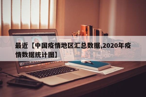 最近【中国疫情地区汇总数据,2020年疫情数据统计图】