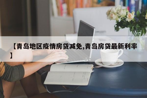【青岛地区疫情房贷减免,青岛房贷最新利率】