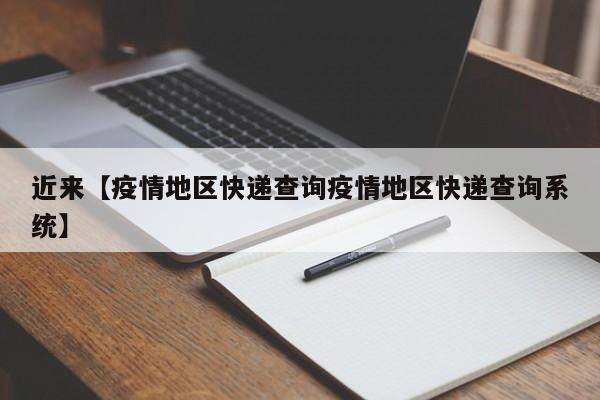 近来【疫情地区快递查询疫情地区快递查询系统】