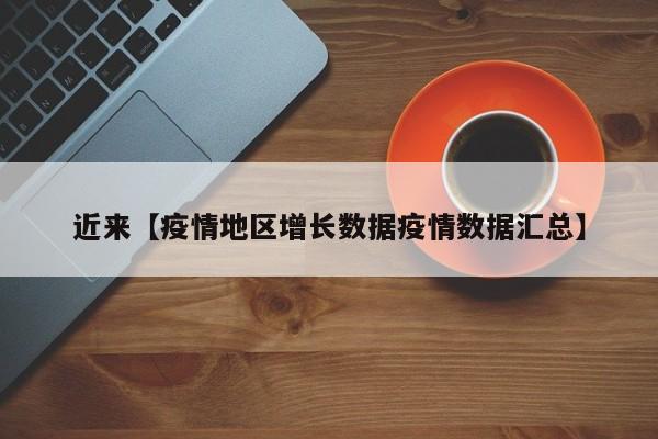 近来【疫情地区增长数据疫情数据汇总】