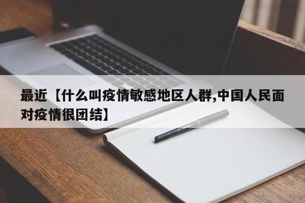 最近【什么叫疫情敏感地区人群,中国人民面对疫情很团结】