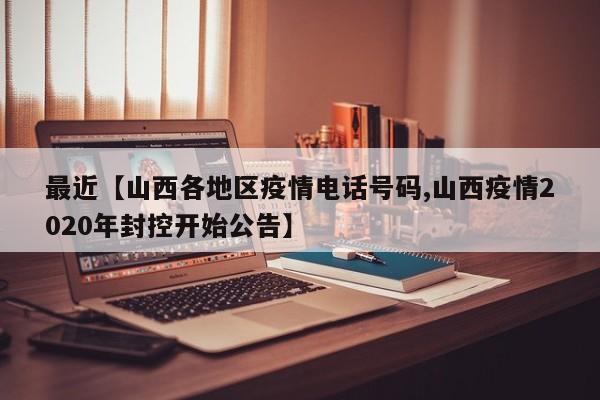 最近【山西各地区疫情电话号码,山西疫情2020年封控开始公告】