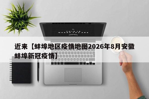 近来【蚌埠地区疫情地图2026年8月安徽蚌埠新冠疫情】