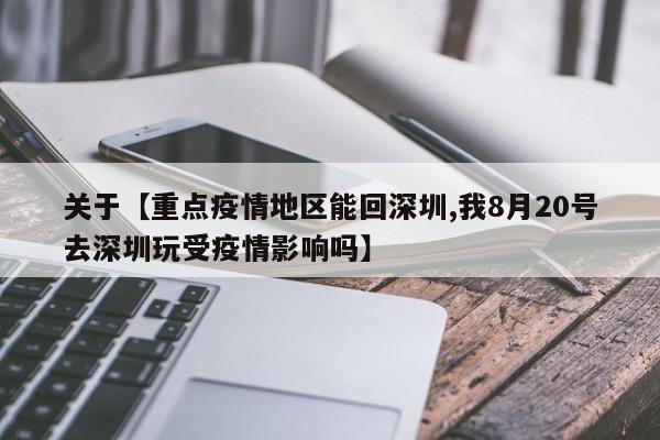 关于【重点疫情地区能回深圳,我8月20号去深圳玩受疫情影响吗】