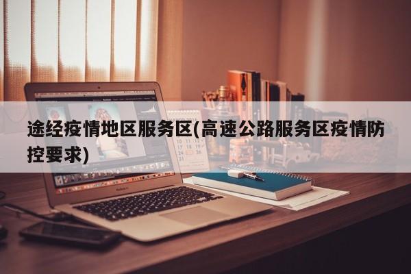 途经疫情地区服务区(高速公路服务区疫情防控要求)