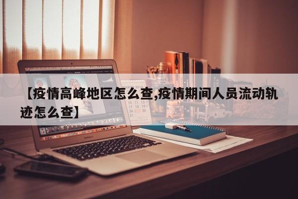 【疫情高峰地区怎么查,疫情期间人员流动轨迹怎么查】