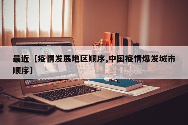最近【疫情发展地区顺序,中国疫情爆发城市顺序】