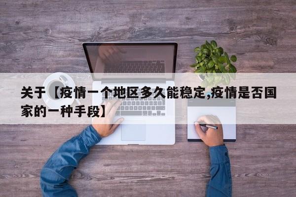 关于【疫情一个地区多久能稳定,疫情是否国家的一种手段】