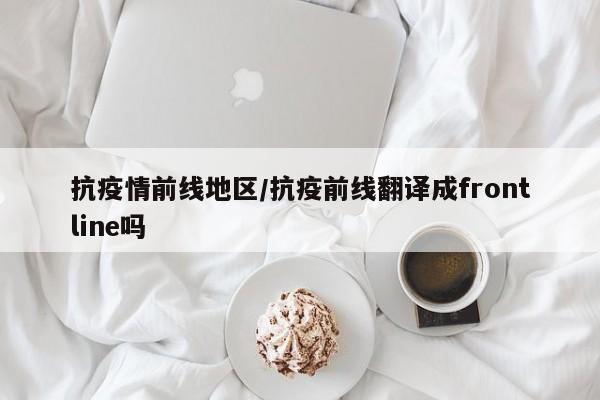 抗疫情前线地区/抗疫前线翻译成frontline吗