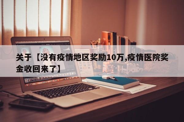 关于【没有疫情地区奖励10万,疫情医院奖金收回来了】