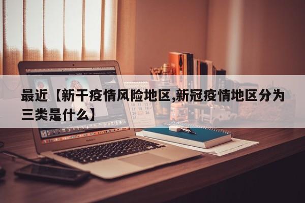 最近【新干疫情风险地区,新冠疫情地区分为三类是什么】