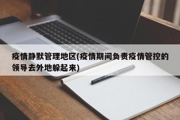 疫情静默管理地区(疫情期间负责疫情管控的领导去外地躲起来)