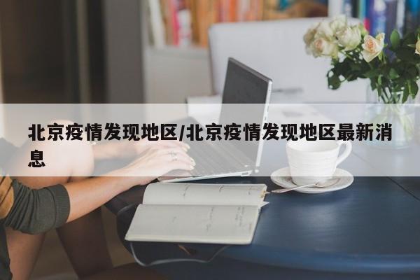 北京疫情发现地区/北京疫情发现地区最新消息
