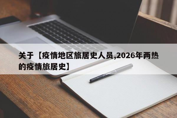 关于【疫情地区旅居史人员,2026年两热的疫情旅居史】
