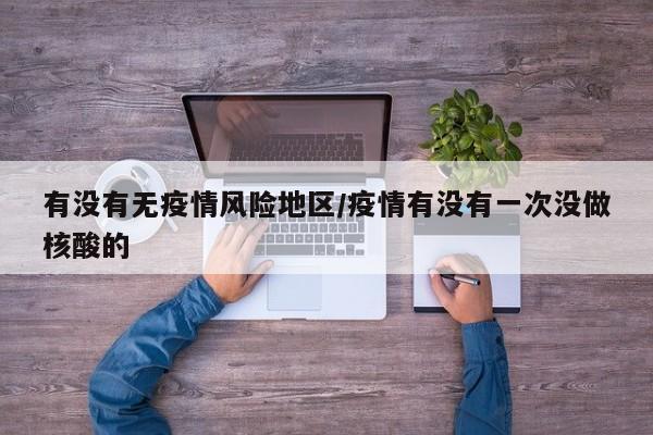 有没有无疫情风险地区/疫情有没有一次没做核酸的