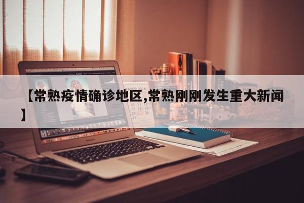 【常熟疫情确诊地区,常熟刚刚发生重大新闻】