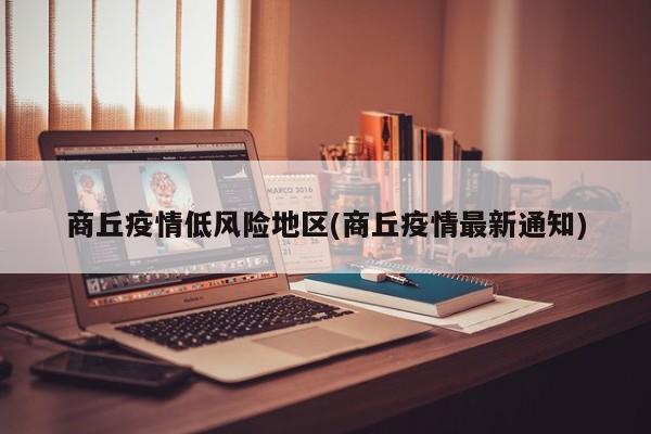 商丘疫情低风险地区(商丘疫情最新通知)