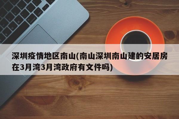 深圳疫情地区南山(南山深圳南山建的安居房在3月湾3月湾政府有文件吗)