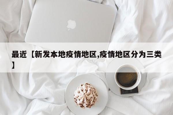 最近【新发本地疫情地区,疫情地区分为三类】