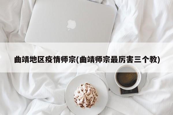 曲靖地区疫情师宗(曲靖师宗最厉害三个教)