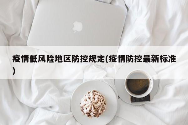 疫情低风险地区防控规定(疫情防控最新标准)