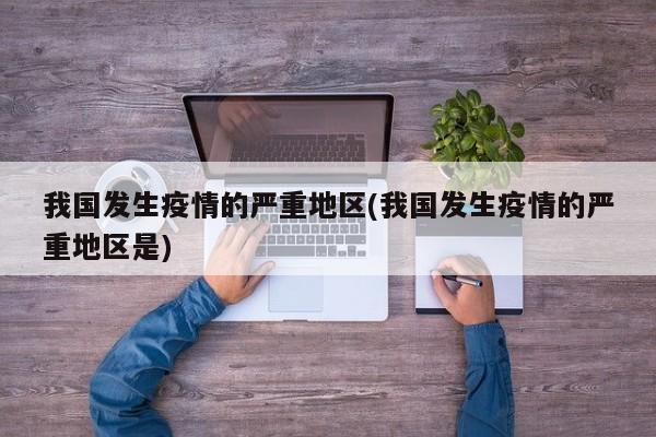 我国发生疫情的严重地区(我国发生疫情的严重地区是)
