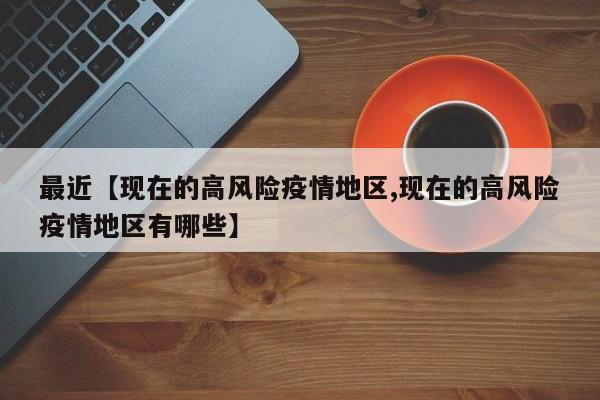 最近【现在的高风险疫情地区,现在的高风险疫情地区有哪些】
