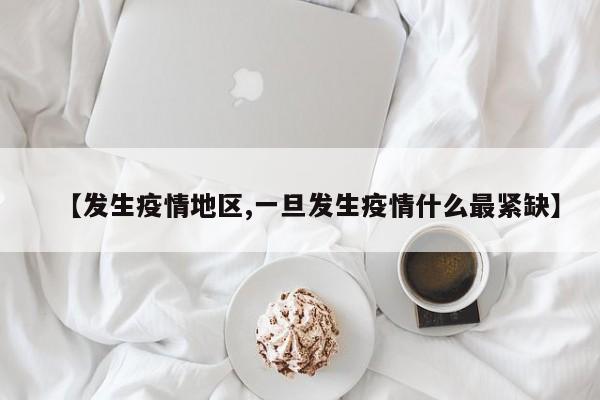 【发生疫情地区,一旦发生疫情什么最紧缺】