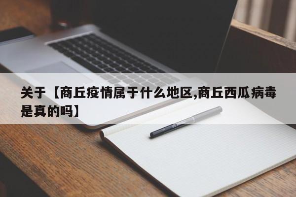 关于【商丘疫情属于什么地区,商丘西瓜病毒是真的吗】