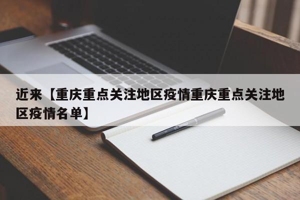 近来【重庆重点关注地区疫情重庆重点关注地区疫情名单】