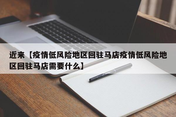 近来【疫情低风险地区回驻马店疫情低风险地区回驻马店需要什么】