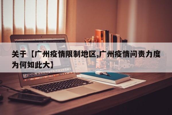 关于【广州疫情限制地区,广州疫情问责力度为何如此大】