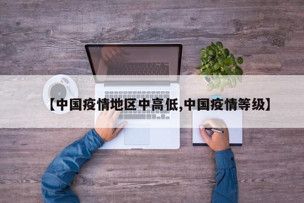 【中国疫情地区中高低,中国疫情等级】