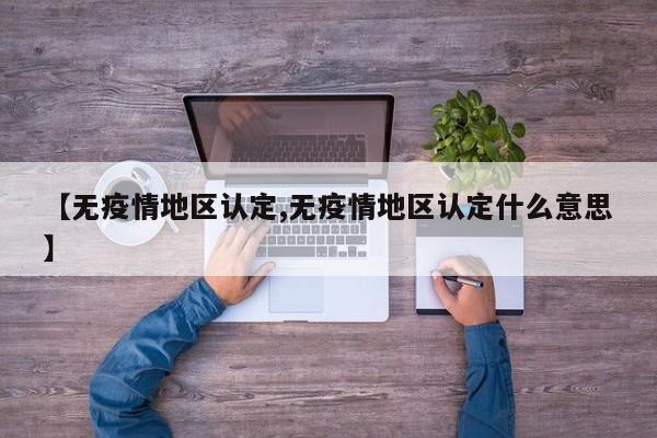 【无疫情地区认定,无疫情地区认定什么意思】