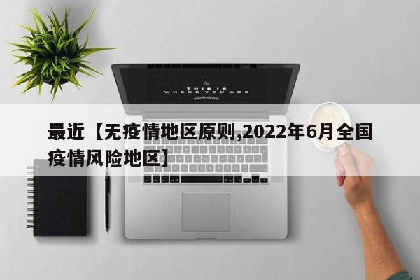最近【无疫情地区原则,2022年6月全国疫情风险地区】