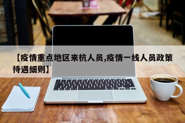 【疫情重点地区来杭人员,疫情一线人员政策待遇细则】