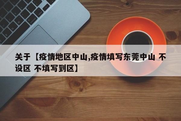 关于【疫情地区中山,疫情填写东莞中山 不设区 不填写到区】