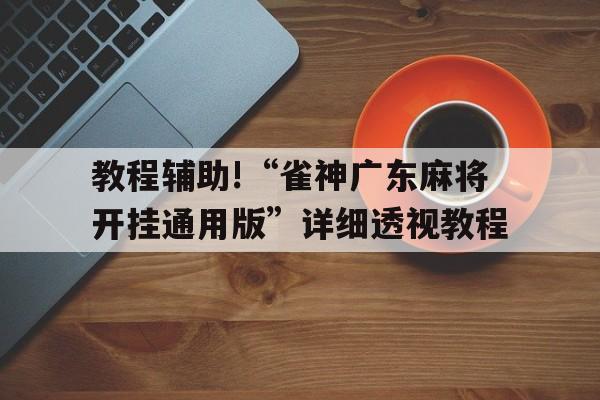 教程辅助!“雀神广东麻将开挂通用版”详细透视教程