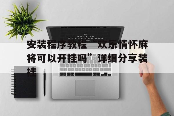 安装程序教程“欢乐情怀麻将可以开挂吗”详细分享装挂