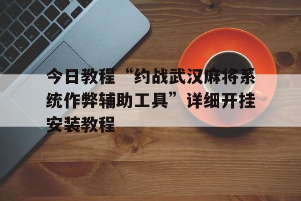 今日教程“约战武汉麻将系统作弊辅助工具”详细开挂安装教程