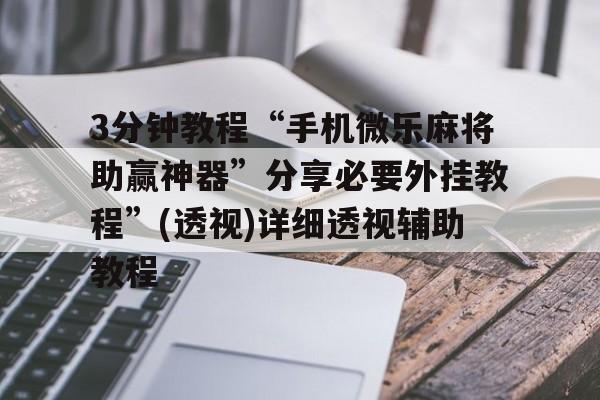 3分钟教程“手机微乐麻将助赢神器”分享必要外挂教程”(透视)详细透视辅助教程