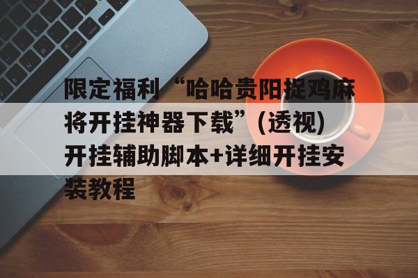 限定福利“哈哈贵阳捉鸡麻将开挂神器下载”(透视)开挂辅助脚本+详细开挂安装教程